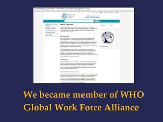 We became member of WHO 
Global Work Force Alliance 
 