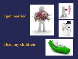 I got married 
I had my children 
 