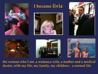 I became livia 
the woman who I am ,a woman,a wife, a mother and a medical 
doctor, with my life, my family, my children : a normal life 
 