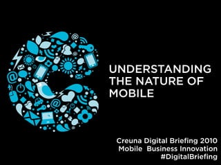 UNDERSTANDING
THE NATURE OF
MOBILE



Creuna Digital Brieﬁng 2010
Mobile Business Innovation
            #DigitalBrieﬁng
 
