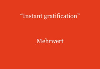 “Instant gratification”Mehrwert