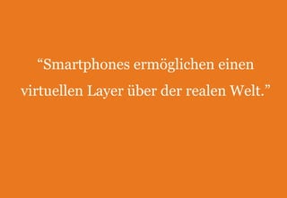 “Smartphones ermöglichen einen virtuellen Layer über der realen Welt.”