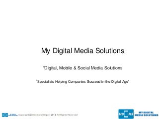My Digital Media Solutions
“Digital, Mobile & Social Media Solutions
“Specialists Helping Companies Succeed in the Digital Age”
2014
 