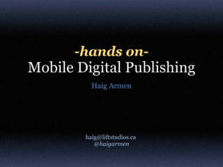 -hands on-
Mobile Digital Publishing
          Haig Armen




        haig@liftstudios.ca
           @haigarmen
 
