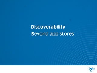 Discoverability
Beyond app stores




                    12
 