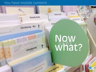 You have mobile content...




                             Now
                             what?

                                     2
 