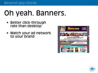 Beyond app stores


Oh yeah. Banners.
 • Better click-through
   rate than desktop

 • Match your ad network
   to your brand




                           21
 