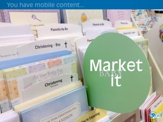 You have mobile content...




                             Market
                               it

                                      23
 