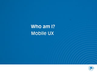 Who am I?
Mobile UX




            3
 