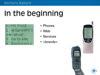 Barbara Ballard


In the beginning
                  •   Phones
                  •   Web
                  •   Services
                  •   <brands>




                                 4
 