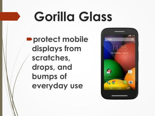 Gorilla Glass 
protect mobile 
displays from 
scratches, 
drops, and 
bumps of 
everyday use 
 
