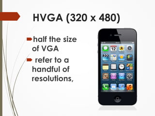 HVGA (320 x 480) 
half the size 
of VGA 
 refer to a 
handful of 
resolutions, 
 