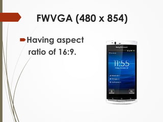 FWVGA (480 x 854) 
Having aspect 
ratio of 16:9. 
 