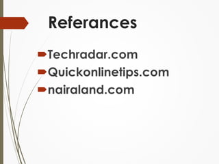 Referances 
Techradar.com 
Quickonlinetips.com 
nairaland.com 
