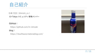 / 15
自己紹介
石崎 充良 ( @mishi_cs )
C# Tokyo コミュニティ管理メンバー
GitHub：
https://github.com/m-ishizaki
blog：
https://rksoftware.hatenablog.com/
2
 