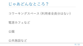 / 15
じゃあどんなところ？
コワーキングスペース (利用者全員分はない)
電源カフェなど
公園
公共施設など
8
 