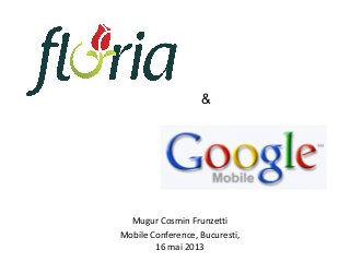 Mugur Cosmin Frunzetti
Mobile Conference, Bucuresti,
16 mai 2013
&
 