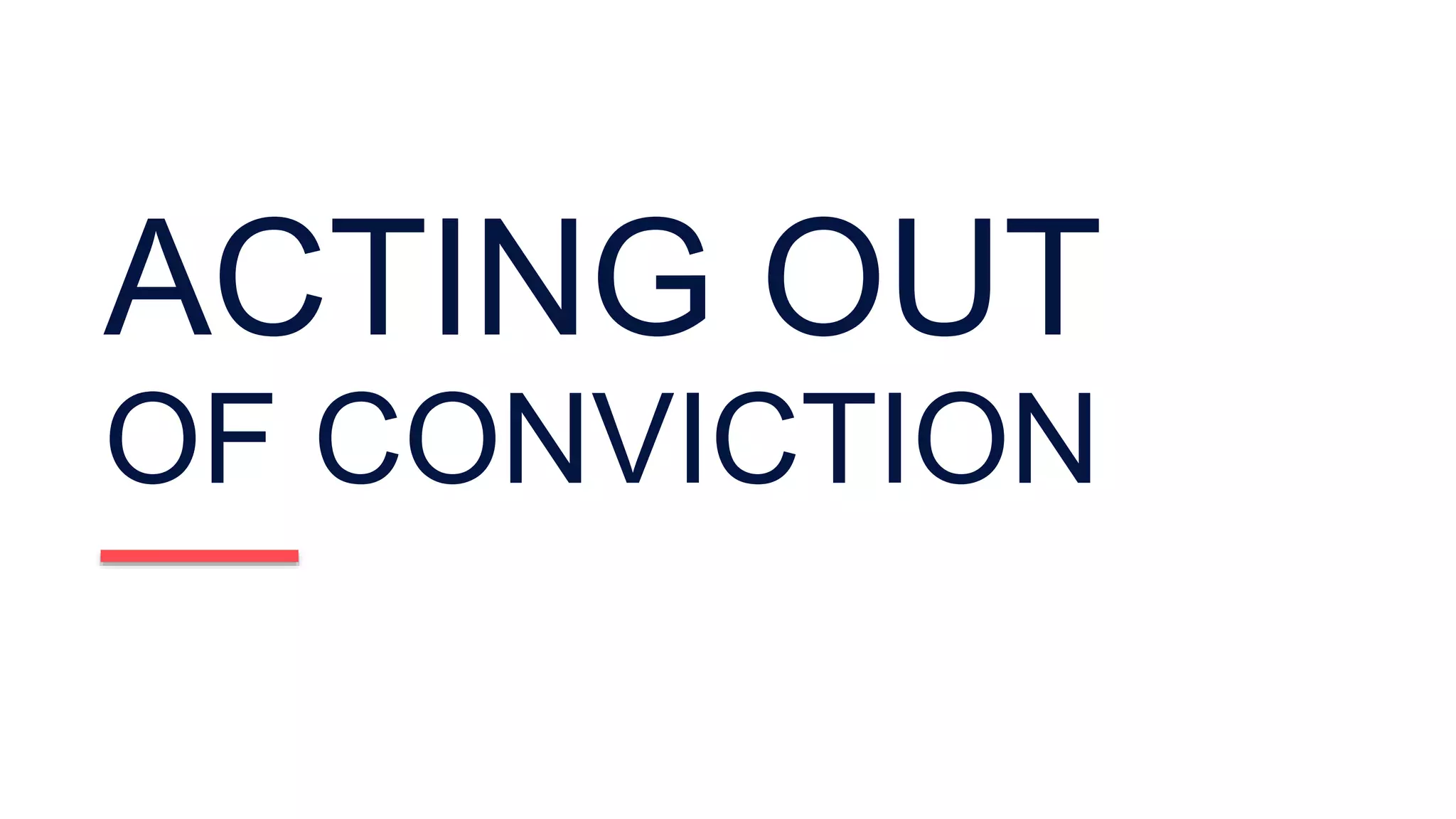 ACTING OUT
OF CONVICTION
 