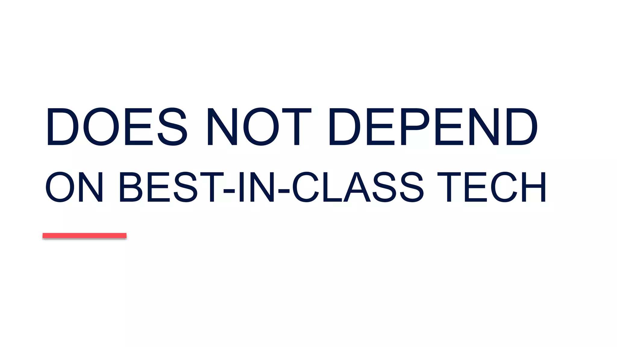 DOES NOT DEPEND
ON BEST-IN-CLASS TECH
 