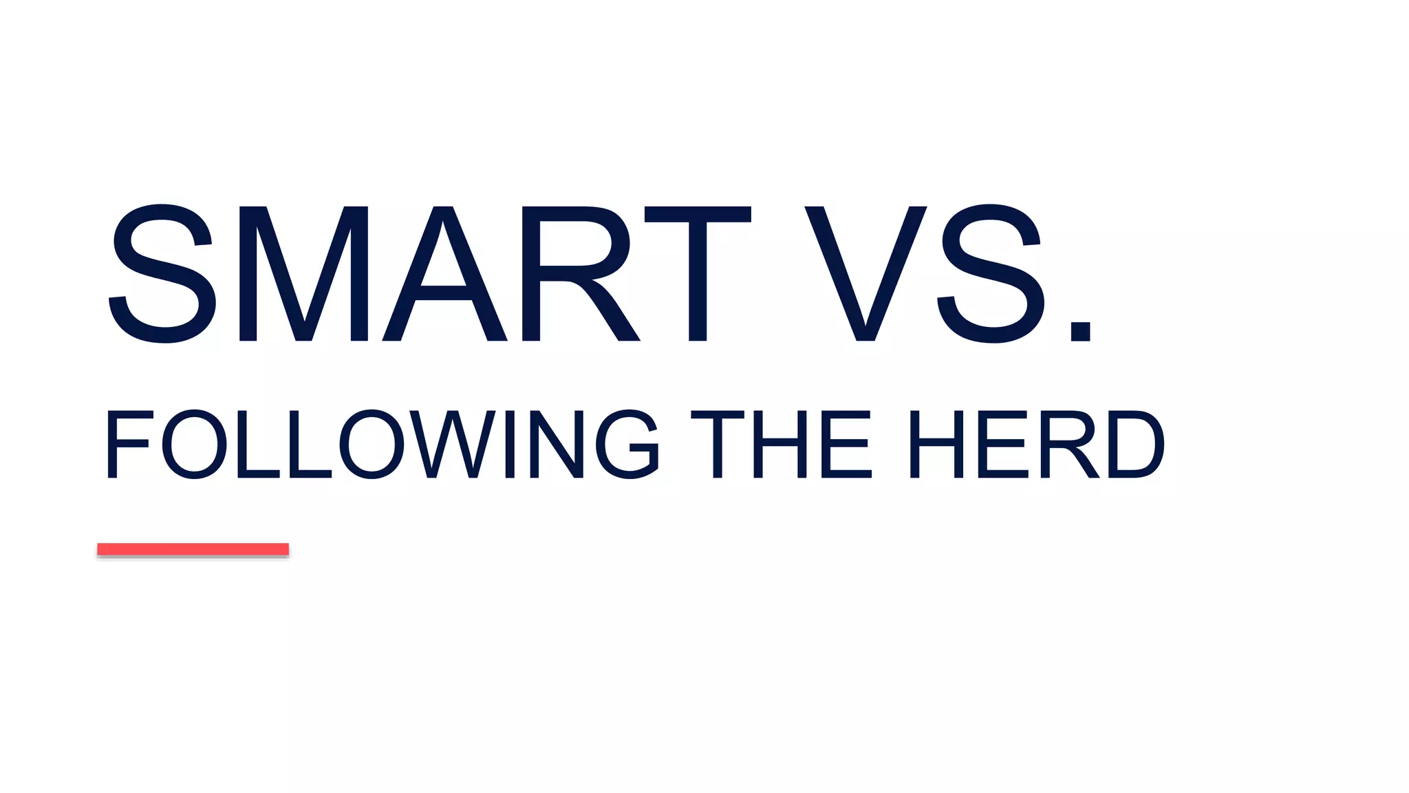 SMART VS.
FOLLOWING THE HERD
 