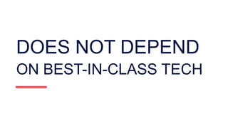DOES NOT DEPEND
ON BEST-IN-CLASS TECH
 