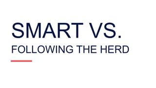 SMART VS.
FOLLOWING THE HERD
 