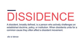 DISSIDENCEA dissident, broadly defined, is a person who actively challenges an
established doctrine, policy, or institutio...