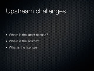 Upstream challenges


Where is the latest release?
Where is the source?
What is the license?
 