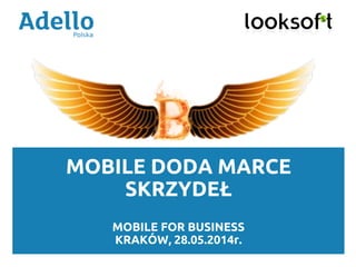 MOBILE DODA MARCE
SKRZYDEŁ
MOBILE FOR BUSINESS
KRAKÓW, 28.05.2014r.
 