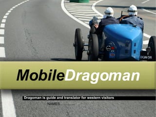 <ul><ul><li>Mobile Dragoman </li></ul></ul>Dragoman is guide and translator for western visitors NAMES............... 