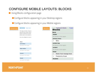 CONFIGURE MOBILE LAYOUTS: BLOCKS
■  Using Blocks conﬁguration page



     ■  Conﬁgure blocks appearing in your Desktop regions

     ■  Conﬁgure blocks appearing in your Mobile regions

    Desktop
                          Mobile




                                                             38
 