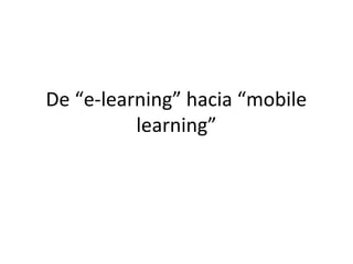 De “e-learning” hacia “mobile
          learning”
 