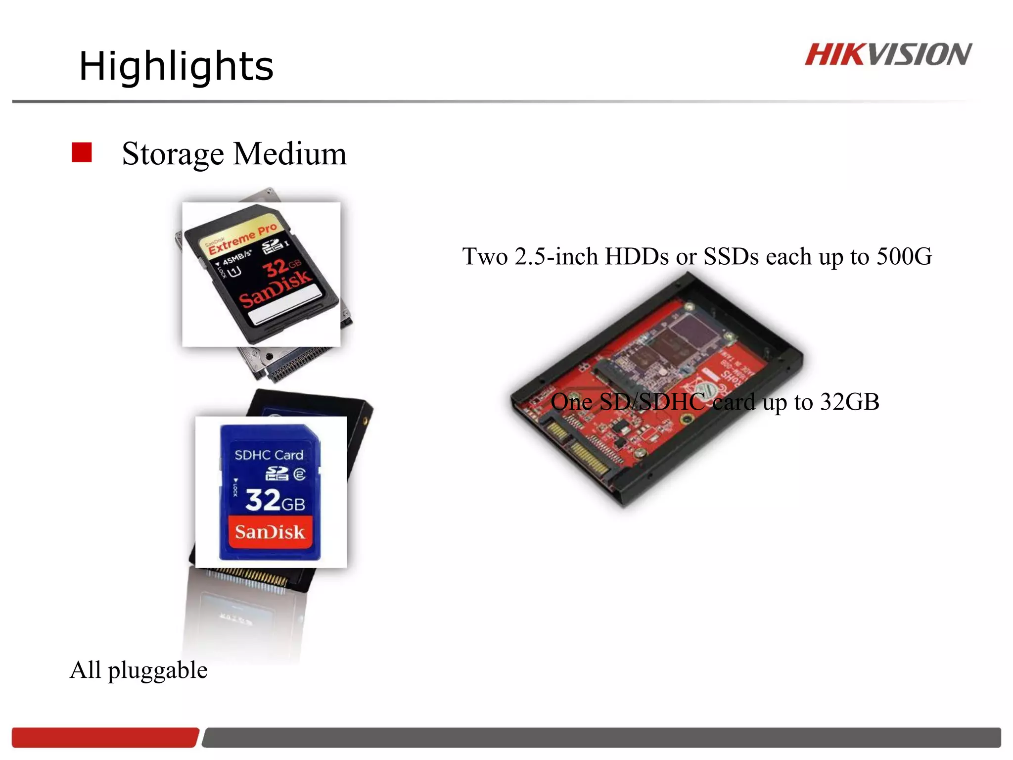 Highlights

 Storage Medium

                   Two 2.5-inch HDDs or SSDs each up to 500G




                          One SD/SDHC card up to 32GB




All pluggable
 