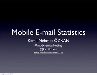 Mobile E-mail Statistics
                          Kamil Mehmet ÖZKAN
                            #mobilemarketing
                                @kamilozkan
                            www.kamilmehmetozkan.com




Friday, February 10, 12
 