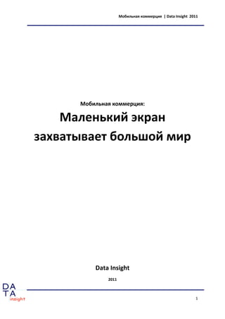 Мобильная коммерция | Data Insight 2011




      Мобильная коммерция:

    Маленький экран
захватывает большой мир




          Data Insight
              2011



                                                          1
 