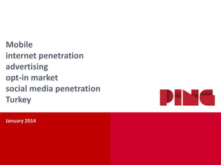 Mobile
internet penetration
advertising
opt-in market
social media penetration
Turkey
January 2014

 
