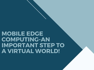 MOBILE EDGE
COMPUTING-AN
IMPORTANT STEP TO
A VIRTUAL WORLD!
 