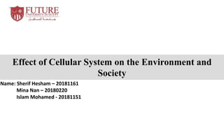 Effect of Cellular System on the Environment and
Society
Name: Sherif Hesham – 20181161
Mina Nan – 20180220
Islam Mohamed - 20181151
 