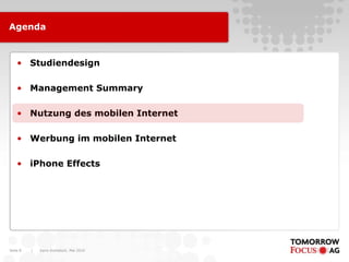 Agenda



    • Studiendesign

    • Management Summary

    • Nutzung des mobilen Internet

    • Werbung im mobilen Internet

    • iPhone Effects




Seite 8   |   Karin Rothstock, Mai 2010
 