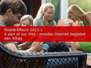 Mobile Effects 2013-1
A part of our lifes - mobiles Internet begleitet
den Alltag
 