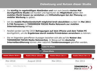 Zielsetzung und Nutzen dieser StudieSeite 3Die künftig in regelmäßigen Abständen und nun zum bereits vierten Mal durchgeführte Studie soll Kunden und Agenturen die Möglichkeit geben den mobilen Markt besser zu verstehen und Hilfestellungen bei der Planung von mobiler Werbung zu geben.