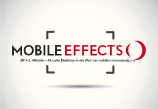 Mobile Effects 2014-2
Aktuelle Einblicke in die Welt der mobilen Internetnutzung
 