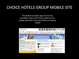 CHOICE HOTELS GROUP MOBILE SITE
        The website provides app and also the
      possibility to go on the hotel mobile site for
     people who don’t have any iPhone or Android
                          mobile
 