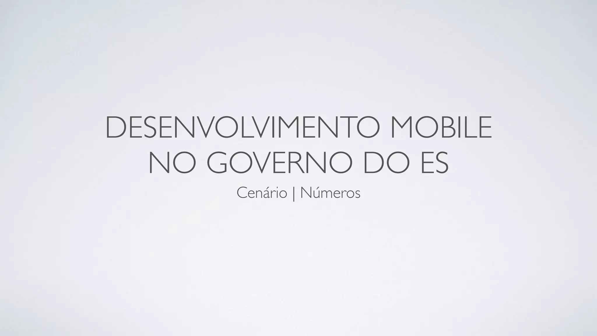 DESENVOLVIMENTO MOBILE
NO GOVERNO DO ES
Cenário | Números
 