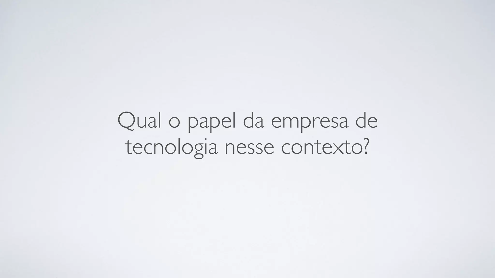 Qual o papel da empresa de
tecnologia nesse contexto?
 
