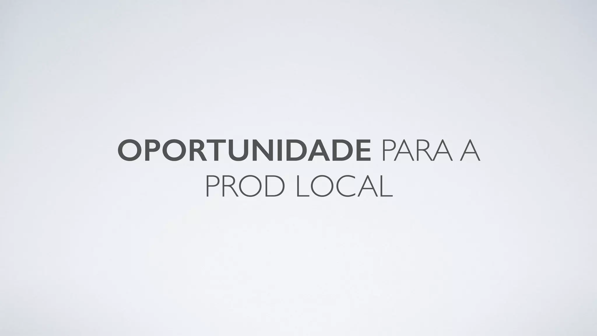 OPORTUNIDADE PARA A
PROD LOCAL
 