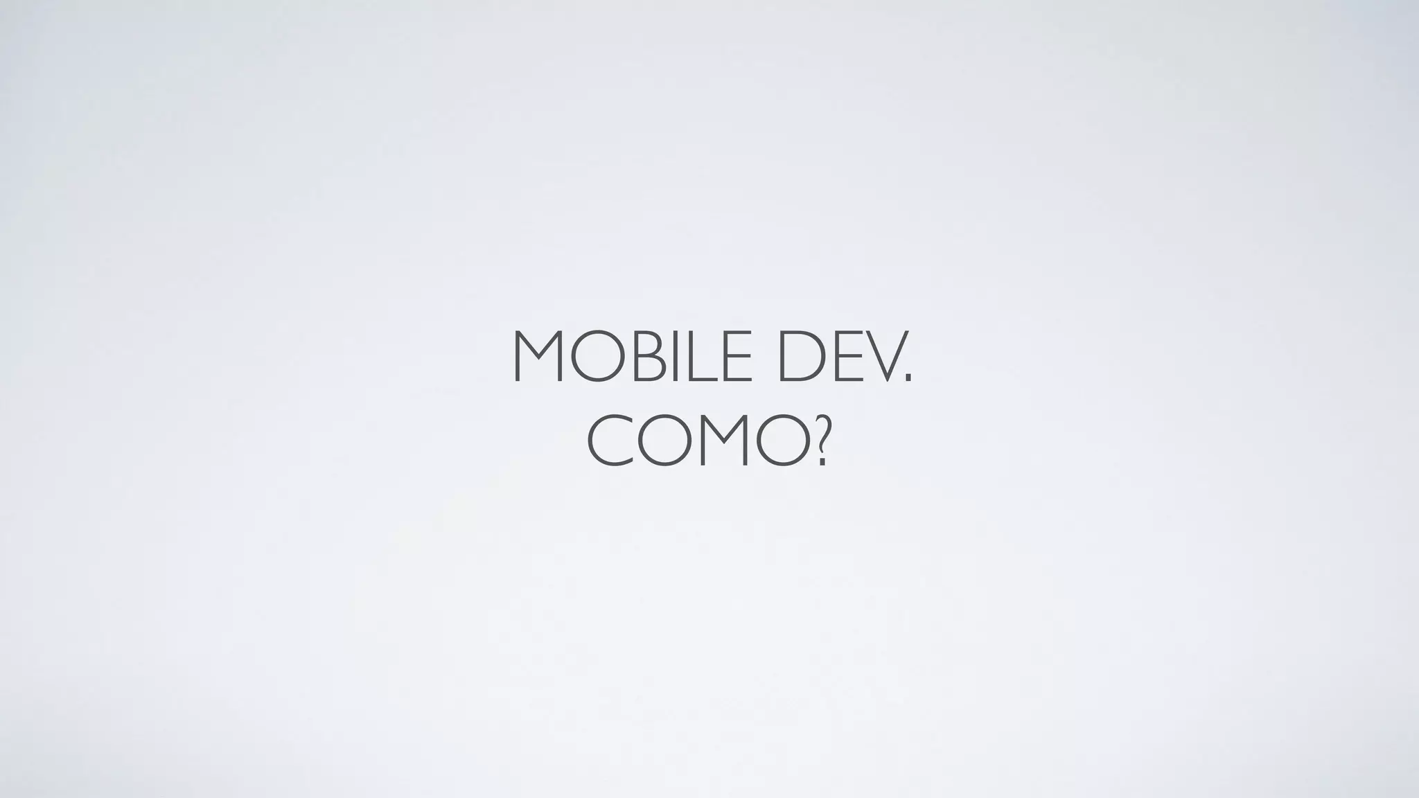MOBILE DEV.
COMO?
 