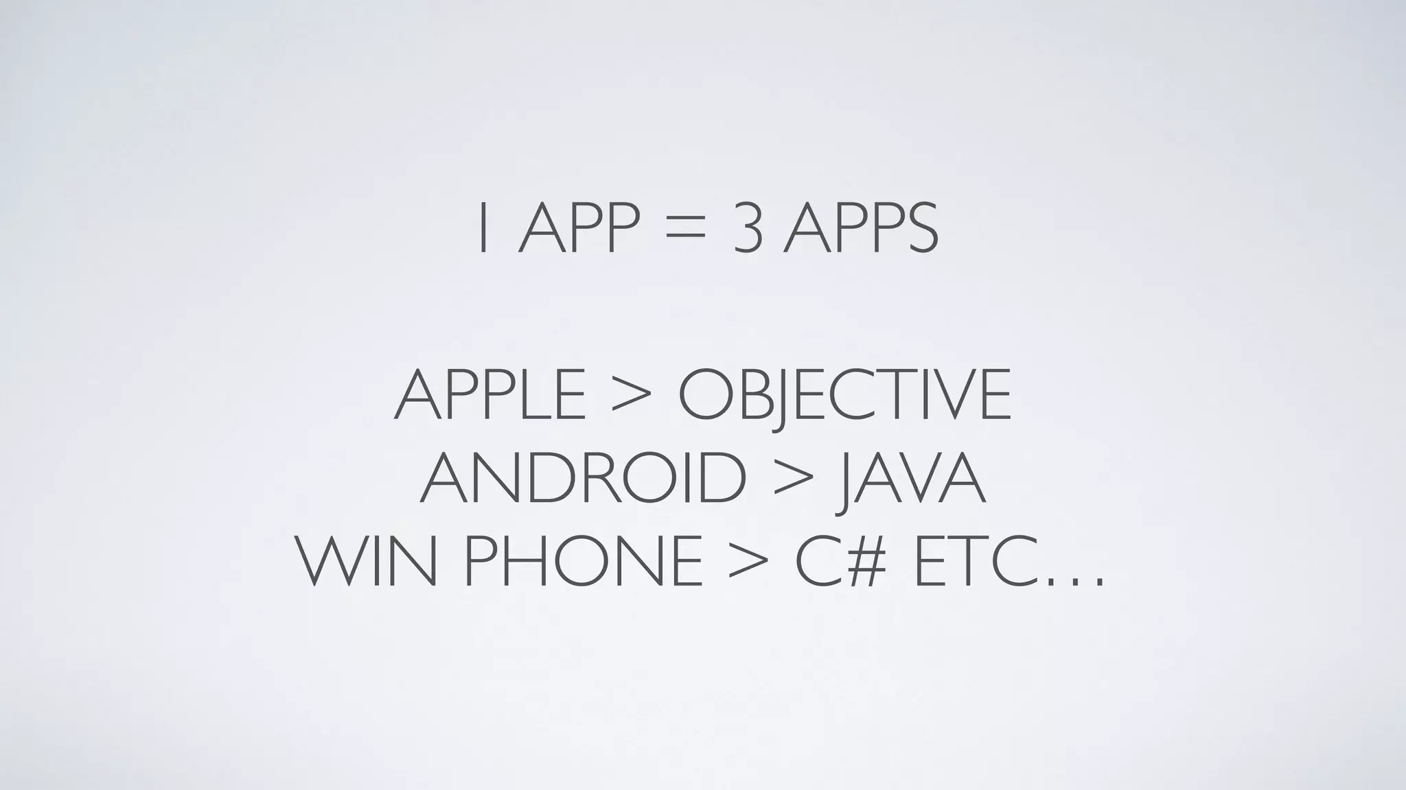 1 APP = 3 APPS
APPLE > OBJECTIVE
ANDROID > JAVA
WIN PHONE > C# ETC…
 