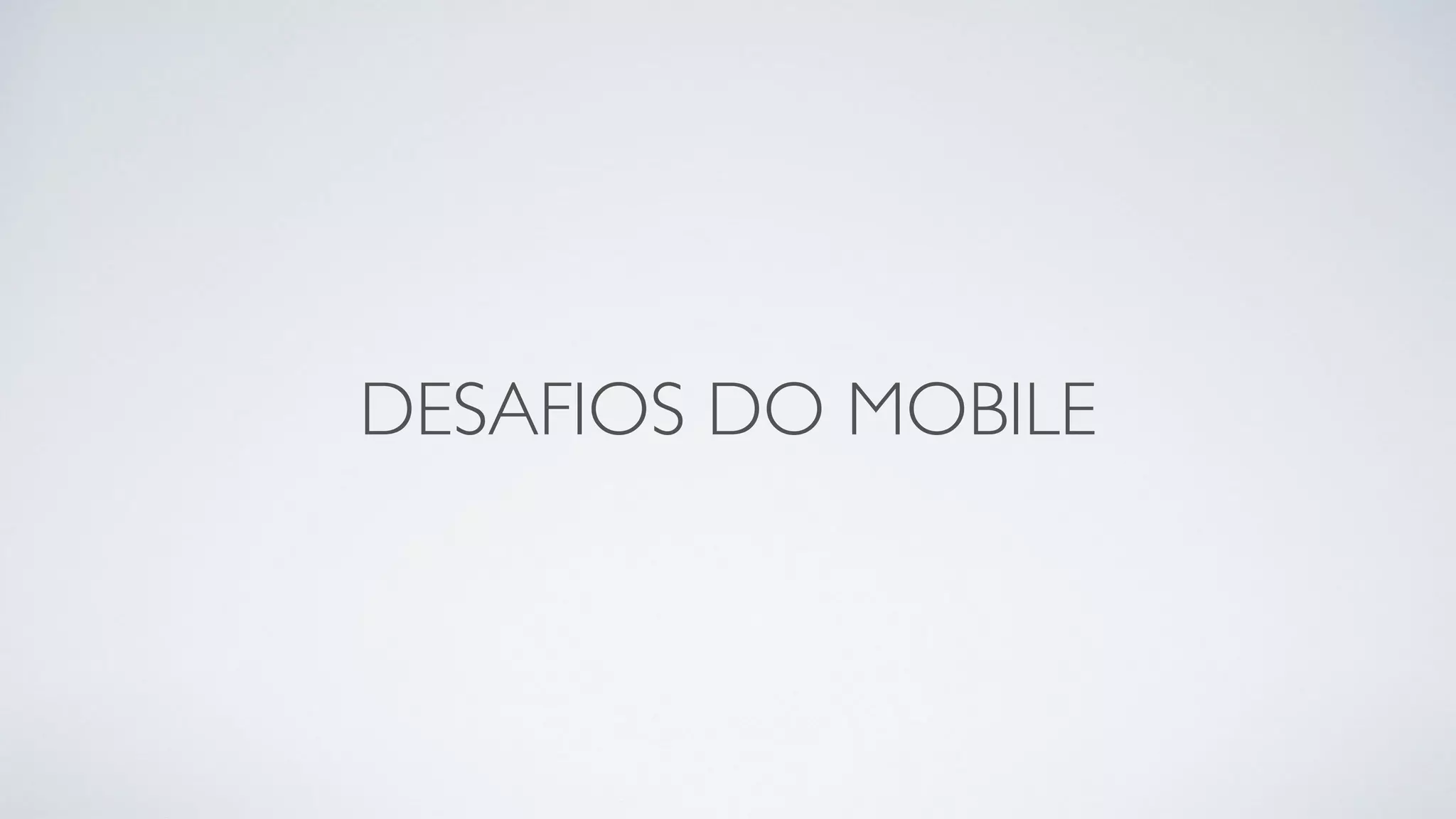 DESAFIOS DO MOBILE
 