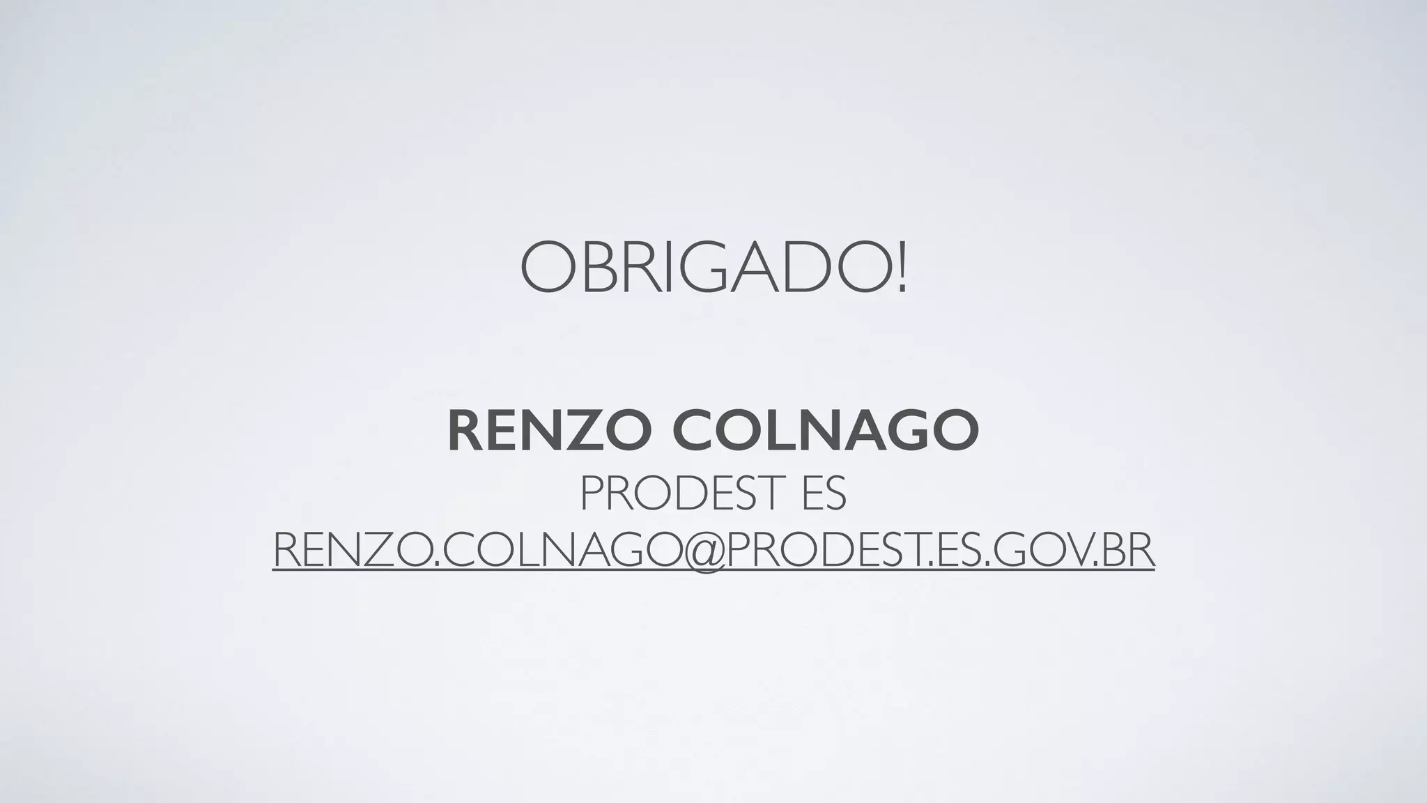 OBRIGADO!
RENZO COLNAGO
PRODEST ES
RENZO.COLNAGO@PRODEST.ES.GOV.BR
 